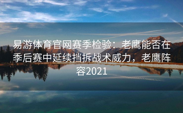 易游体育官网赛季检验：老鹰能否在季后赛中延续挡拆战术威力，老鹰阵容2021