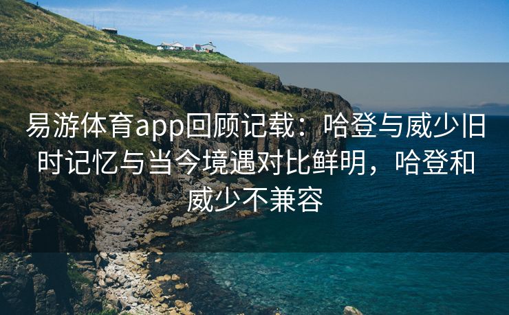 易游体育app回顾记载：哈登与威少旧时记忆与当今境遇对比鲜明，哈登和威少不兼容