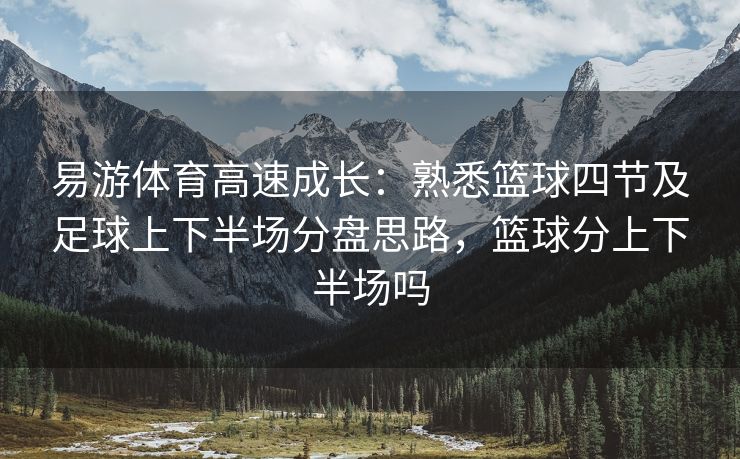 易游体育高速成长：熟悉篮球四节及足球上下半场分盘思路，篮球分上下半场吗