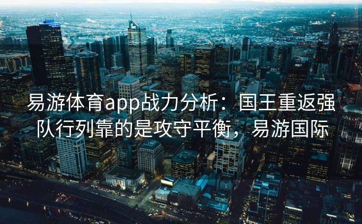 易游体育app战力分析：国王重返强队行列靠的是攻守平衡，易游国际