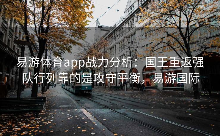 易游体育app战力分析：国王重返强队行列靠的是攻守平衡，易游国际