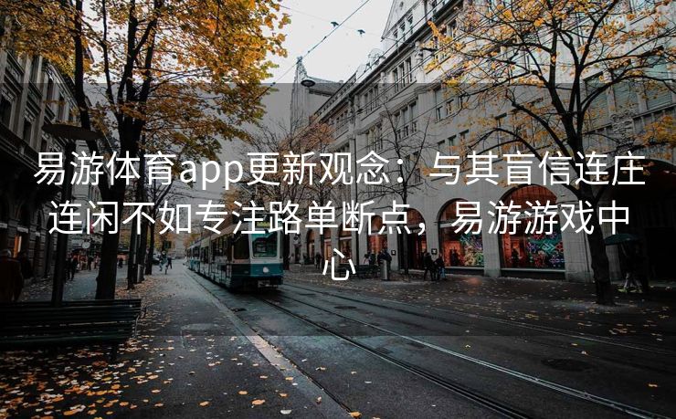 易游体育app更新观念：与其盲信连庄连闲不如专注路单断点，易游游戏中心