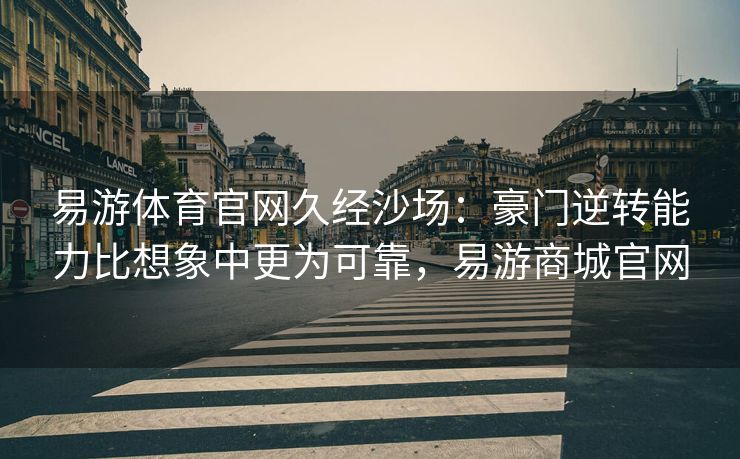 易游体育官网久经沙场：豪门逆转能力比想象中更为可靠，易游商城官网